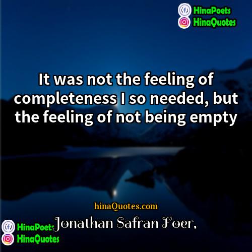 Jonathan Safran Foer Quotes | It was not the feeling of completeness